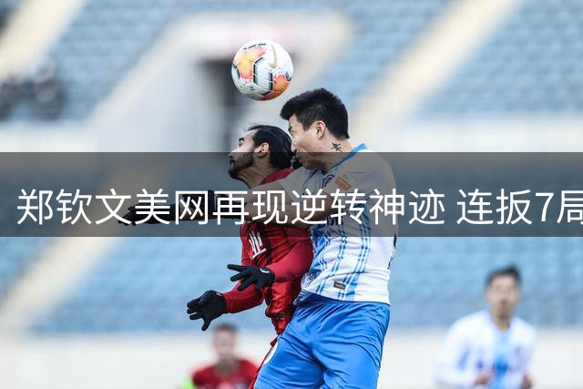 郑钦文美网再现逆转神迹 连扳7局战胜前世界第一